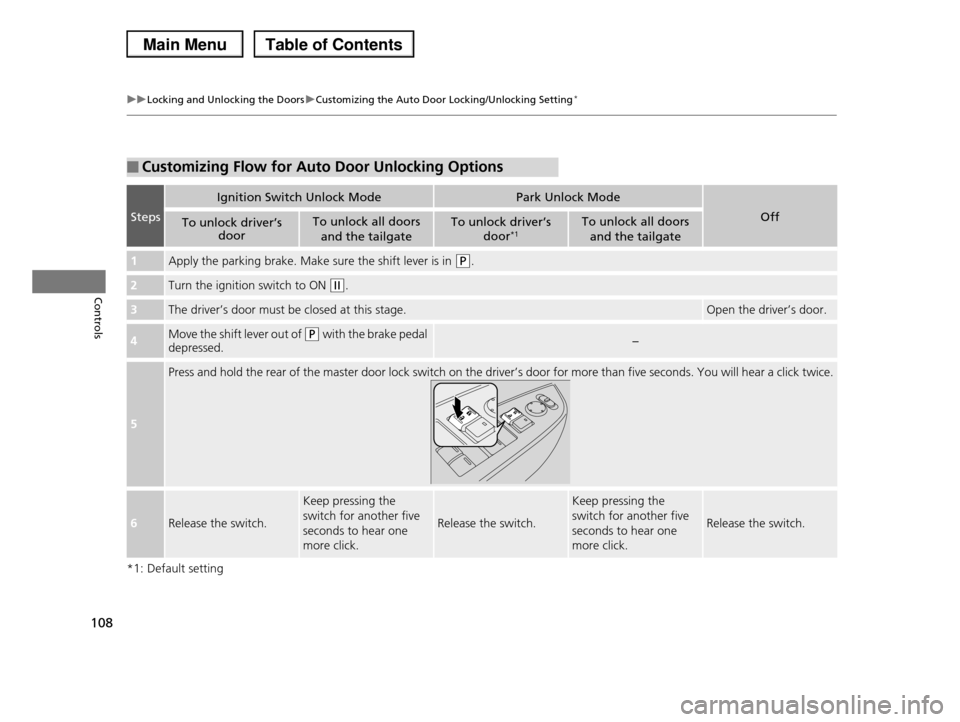 HONDA PILOT 2013 2.G Owners Manual 108
uuLocking and Unlocking the DoorsuCustomizing the Auto Door Locking/Unlocking Setting*
Controls
*1: Default setting
■Customizing Flow for Auto Door Unlocking Options
Steps
Ignition Switch Unlock