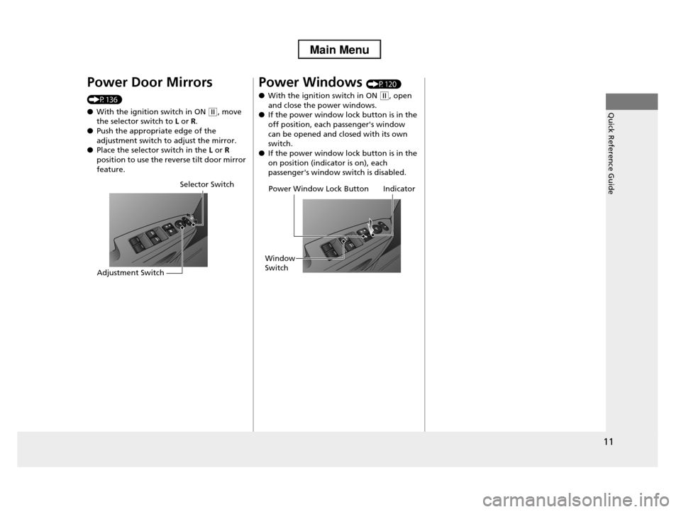 HONDA PILOT 2013 2.G Owners Manual 11
Quick Reference Guide
Power Door Mirrors 
(P136) 
●With the ignition switch in ON (w, move the selector switch to L or R.
●Push the appropriate edge of the  
adjustment switch to adjust the mir
