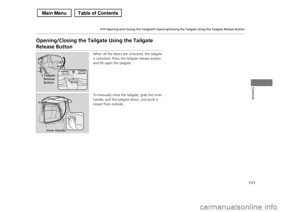 HONDA PILOT 2013 2.G Owners Manual 111
uuOpening and Closing the TailgateuOpening/Closing the Tailgate Using the Tailgate Release Button
Controls
Opening/Closing the Tailgate Using the Tailgate 
Release Button
When all the doors are un