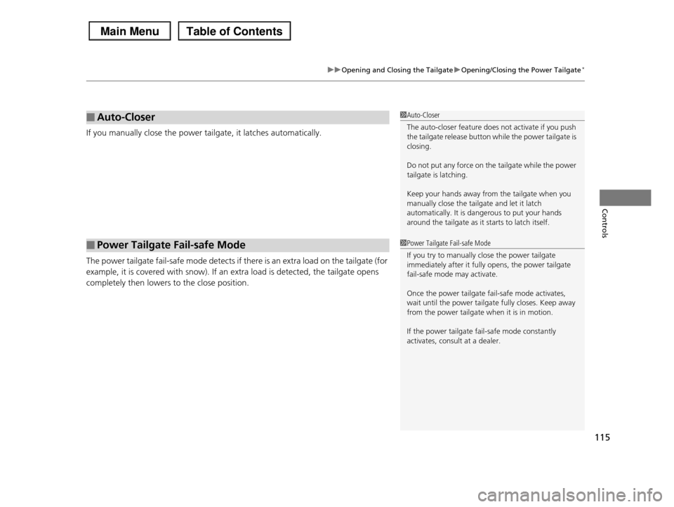 HONDA PILOT 2013 2.G Owners Manual 115
uuOpening and Closing the TailgateuOpening/Closing the Power Tailgate*
Controls
If you manually close the power tailgate, it latches automatically. 
The power tailgate fail-safe mode detects if th