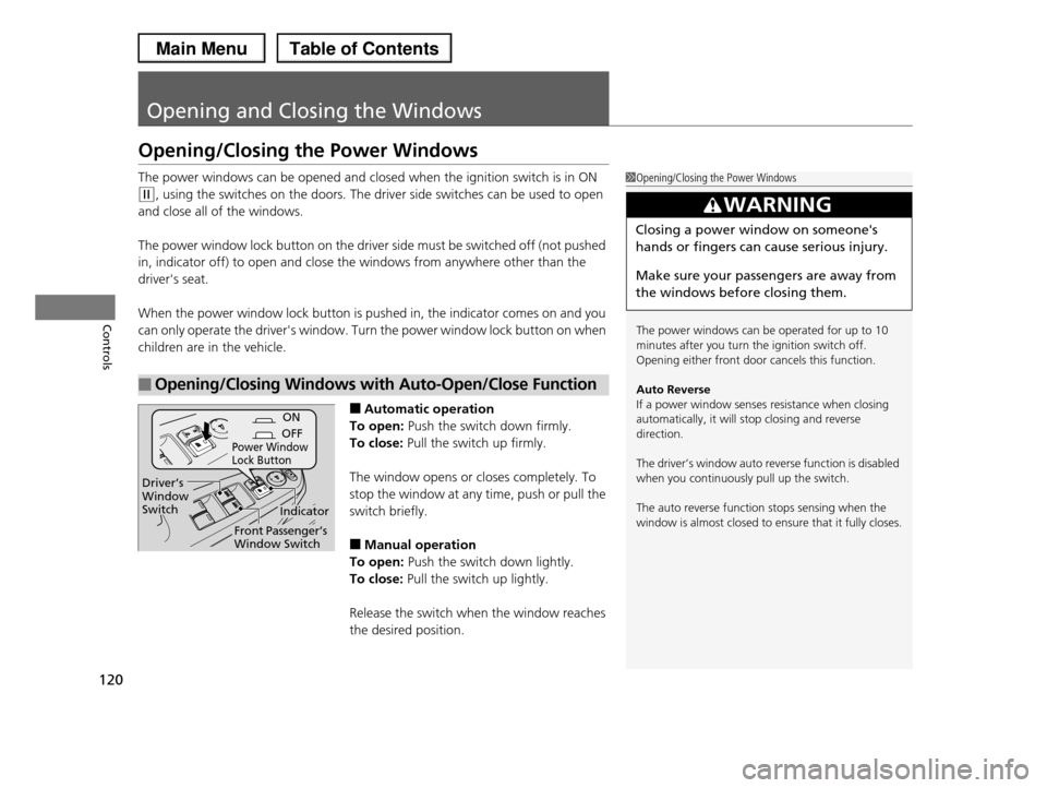 HONDA PILOT 2013 2.G Owners Manual 120
Controls
Opening and Closing the Windows
Opening/Closing the Power Windows
The power windows can be opened and closed when the ignition switch is in ON 
(w, using the switches on the doors. The dr