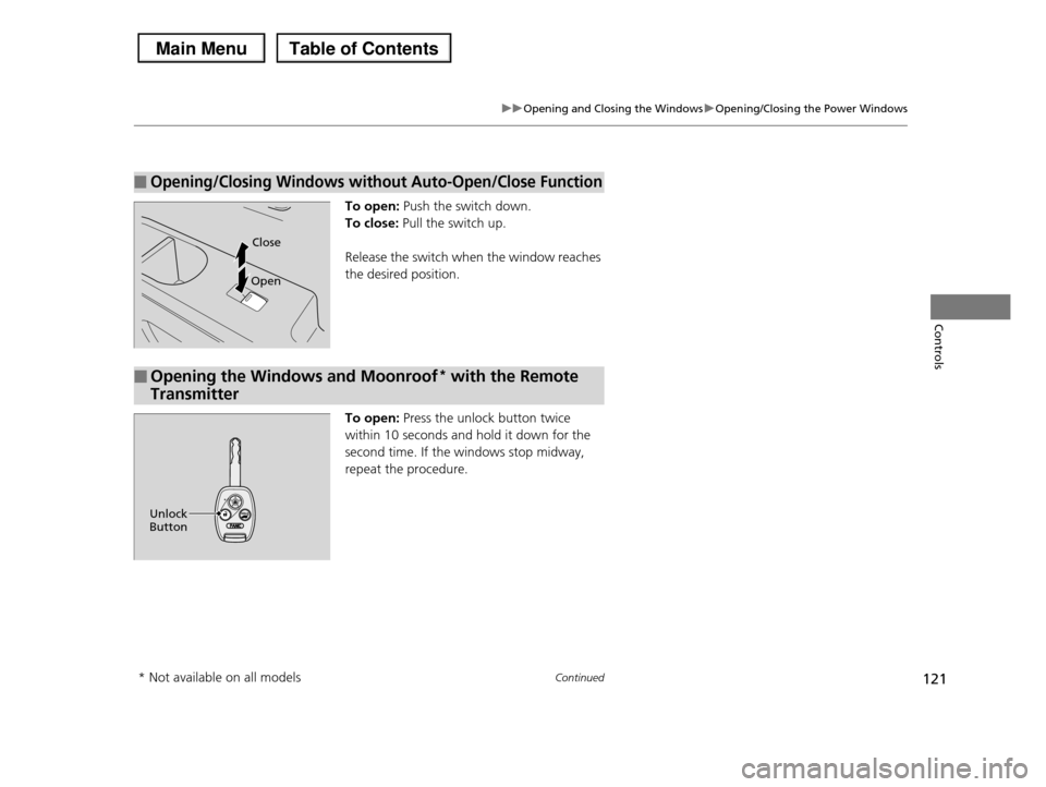 HONDA PILOT 2013 2.G Owners Manual 121
uuOpening and Closing the WindowsuOpening/Closing the Power Windows
Continued
Controls
To open: Push the switch down. 
To close: Pull the switch up.
Release the switch when the window reaches  
th