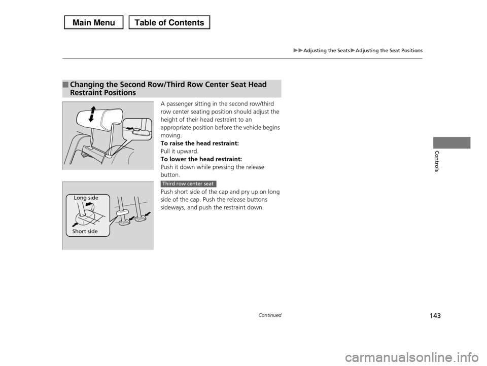 HONDA PILOT 2013 2.G Owners Manual 143
uuAdjusting the SeatsuAdjusting the Seat Positions
Continued
Controls
A passenger sitting in the second row/third 
row center seating position should adjust the  
height of their head restraint to