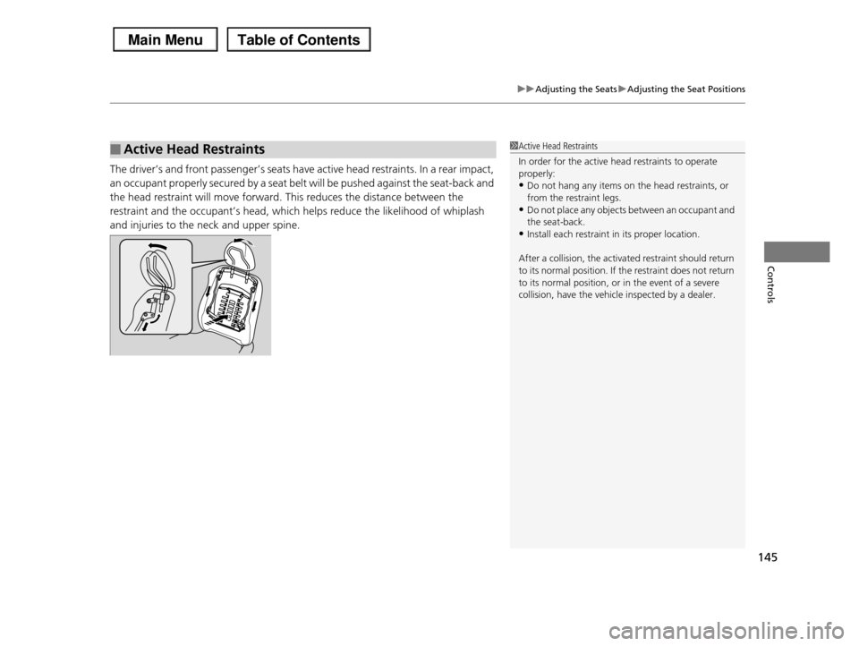 HONDA PILOT 2013 2.G Owners Manual 145
uuAdjusting the SeatsuAdjusting the Seat Positions
Controls
The driver’s and front passenger’s seats have active head restraints. In a rear impact, 
an occupant properly secured by a seat belt