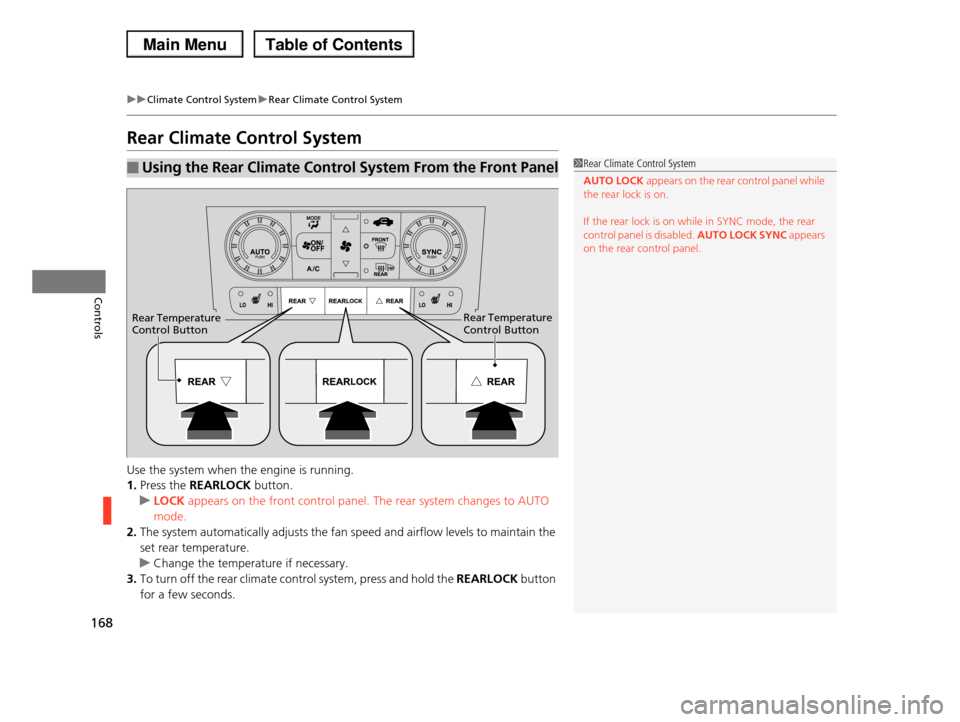 HONDA PILOT 2013 2.G Owners Manual 168
uuClimate Control SystemuRear Climate Control System
Controls
Rear Climate Control System
Use the system when the engine is running. 
1.Press the REARLOCK button.
uLOCK appears on the front contro