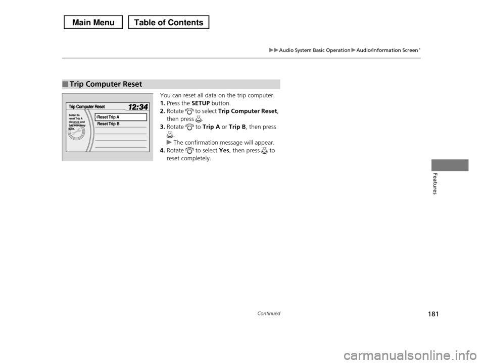HONDA PILOT 2013 2.G Owners Manual 181
uuAudio System Basic OperationuAudio/Information Screen*
Continued
Features
You can reset all data on the trip computer. 
1.Press the SETUP button.
2.Rotate   to select Trip Computer Reset, 
then 