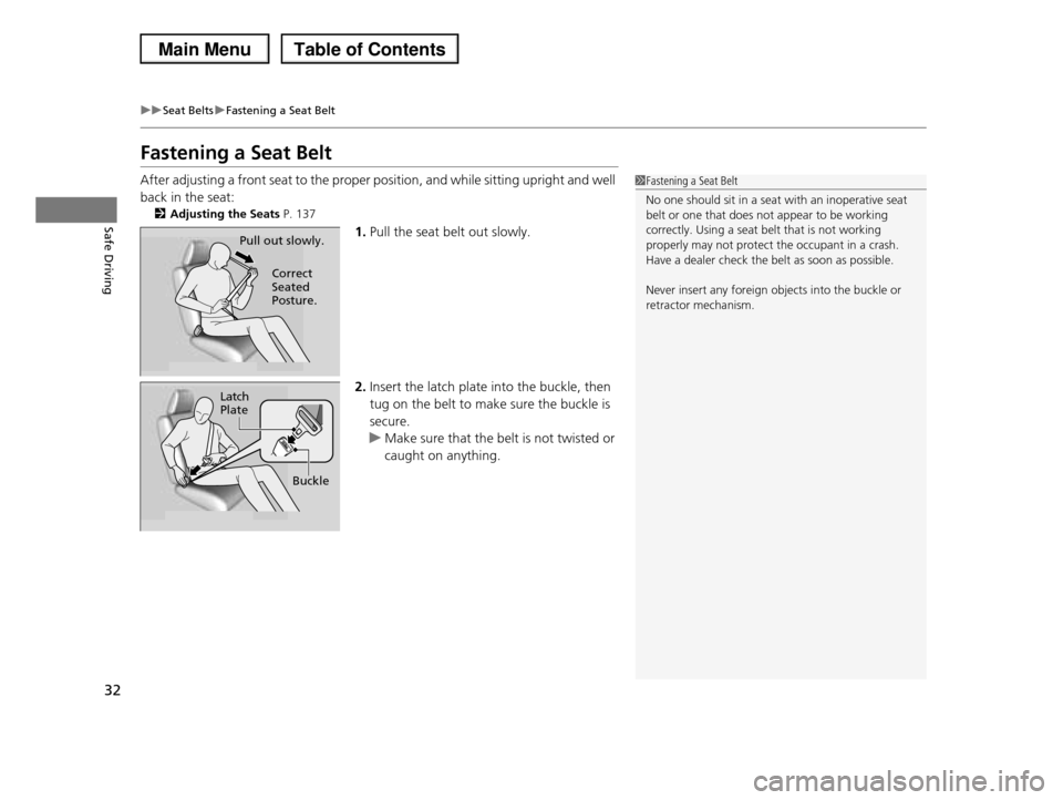 HONDA PILOT 2013 2.G Owners Manual 32
uuSeat BeltsuFastening a Seat Belt
Safe Driving
Fastening a Seat Belt
After adjusting a front seat to the proper position, and while sitting upright and well 
back in the seat:
2Adjusting the Seats