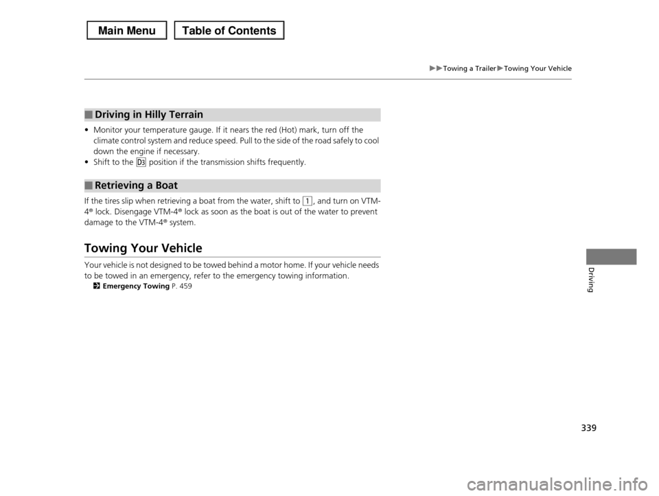 HONDA PILOT 2013 2.G Owners Manual 339
uuTowing a TraileruTowing Your Vehicle
Driving
•Monitor your temperature gauge. If it nears the red (Hot) mark, turn off the  
climate control system and reduce speed. Pull to the side of the ro