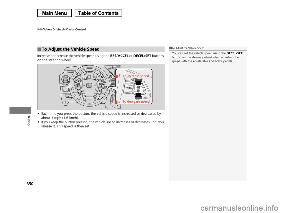 HONDA PILOT 2013 2.G Owners Manual uuWhen DrivinguCruise Control
350
Driving
Increase or decrease the vehicle speed using the RES/ACCEL or DECEL/SET buttons 
on the steering wheel. 
•Each time you press the button, the vehicle speed 