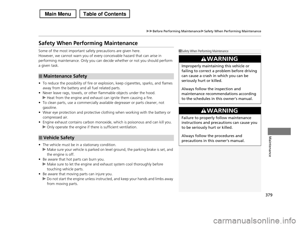 HONDA PILOT 2013 2.G Owners Manual 379
uuBefore Performing MaintenanceuSafety When Performing Maintenance
Maintenance
Safety When Performing Maintenance
Some of the most important safety precautions are given here.
However, we cannot w