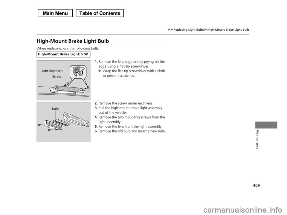 HONDA PILOT 2013 2.G Owners Manual 409
uuReplacing Light BulbsuHigh-Mount Brake Light Bulb
Maintenance
High-Mount Brake Light Bulb
When replacing, use the following bulb.
1.Remove the lens segment by prying on the  
edge using a flat-t