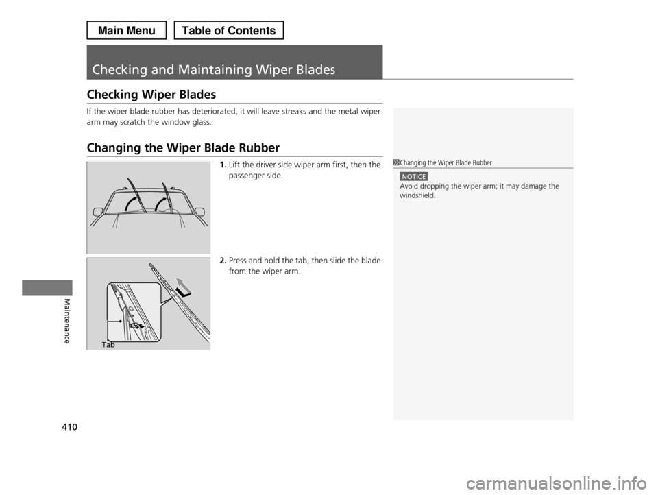HONDA PILOT 2013 2.G Owners Manual 410
Maintenance
Checking and Maintaining Wiper Blades
Checking Wiper Blades
If the wiper blade rubber has deteriorated, it will leave streaks and the metal wiper 
arm may scratch the window glass.
Cha