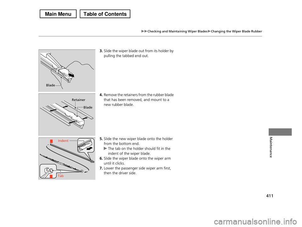 HONDA PILOT 2013 2.G Owners Manual 411
uuChecking and Maintaining Wiper BladesuChanging the Wiper Blade Rubber
Maintenance
3.Slide the wiper blade out from its holder by  
pulling the tabbed end out.
4.Remove the retainers from the rub