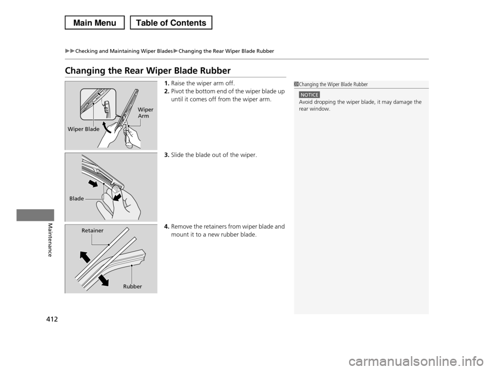 HONDA PILOT 2013 2.G Owners Manual 412
uuChecking and Maintaining Wiper BladesuChanging the Rear Wiper Blade Rubber
Maintenance
Changing the Rear Wiper Blade Rubber
1.Raise the wiper arm off.
2.Pivot the bottom end of the wiper blade u