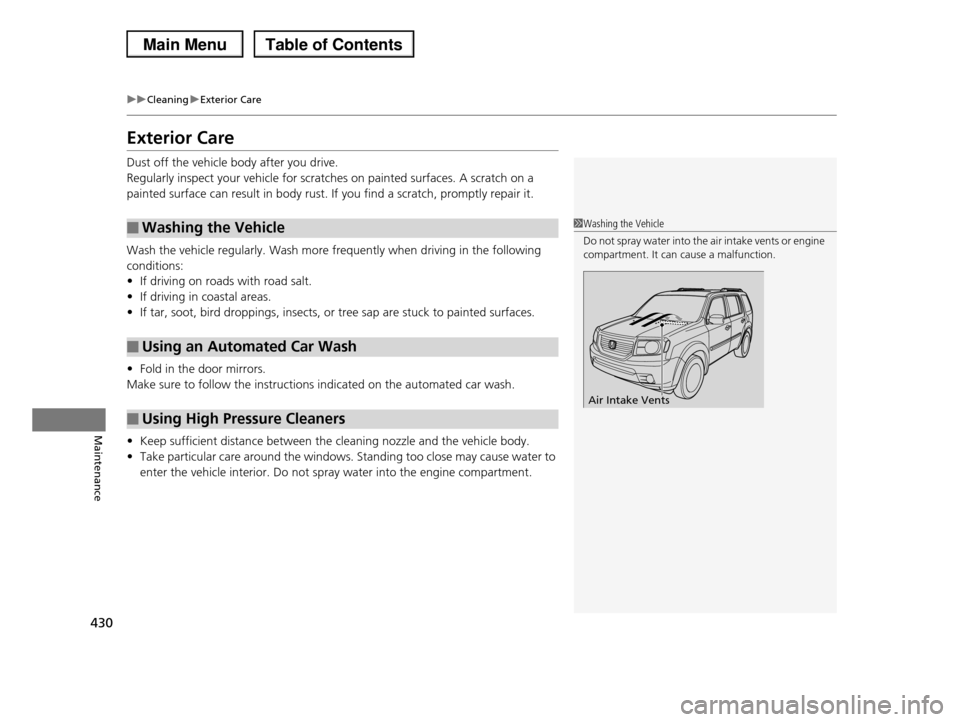 HONDA PILOT 2013 2.G Owners Manual 430
uuCleaninguExterior Care
Maintenance
Exterior Care
Dust off the vehicle body after you drive. 
Regularly inspect your vehicle for scratches on painted surfaces. A scratch on a 
painted surface can