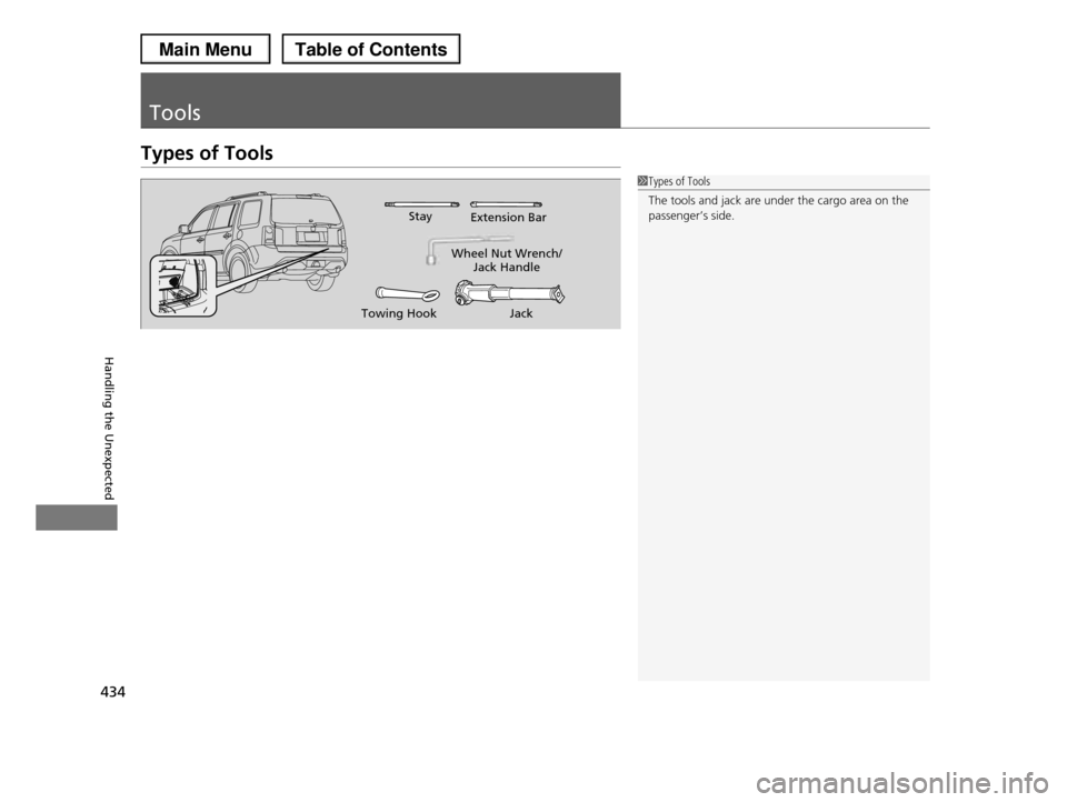 HONDA PILOT 2013 2.G Owners Manual 434
Handling the Unexpected
Tools
Types of Tools
1Types of Tools 
The tools and jack are under the cargo area on the passenger’s side.
Wheel Nut Wrench/Jack Handle
JackTowing Hook
StayExtension Bar 