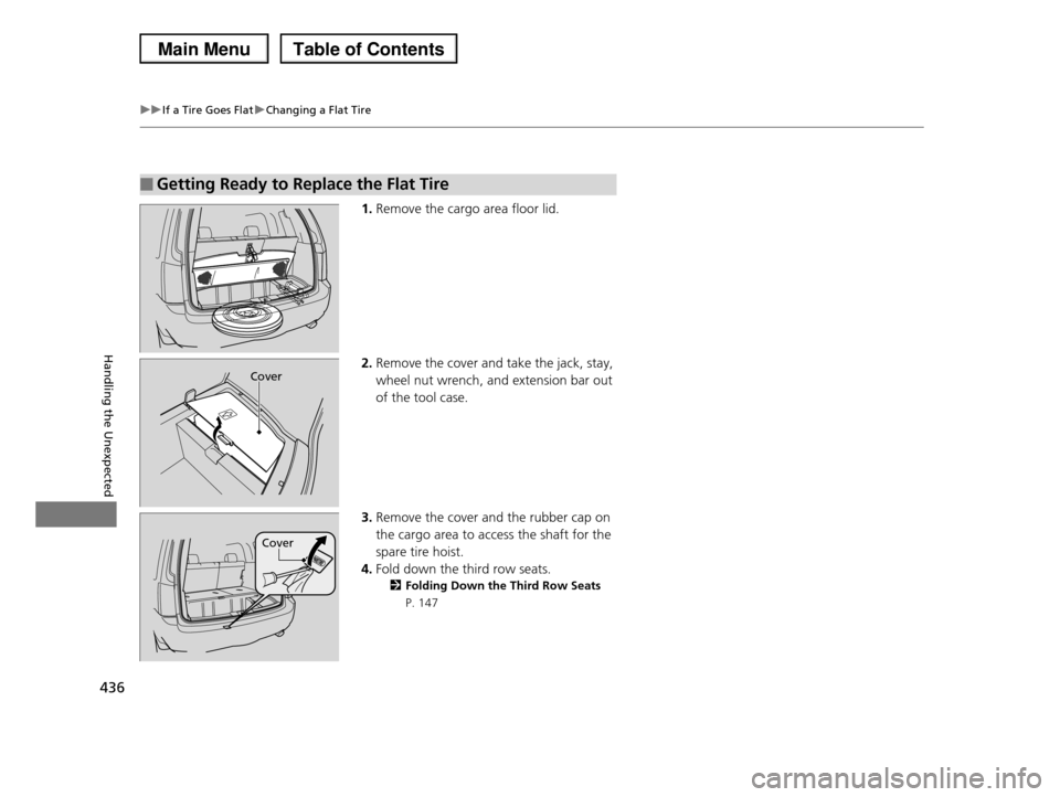HONDA PILOT 2013 2.G Owners Manual 436
uuIf a Tire Goes FlatuChanging a Flat Tire
Handling the Unexpected
1.Remove the cargo area floor lid.
2.Remove the cover and take the jack, stay,  
wheel nut wrench, and extension bar out  
of the
