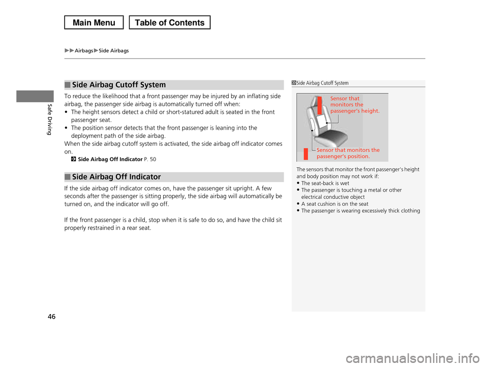 HONDA PILOT 2013 2.G Owners Manual uuAirbagsuSide Airbags
46
Safe DrivingTo reduce the likelihood that a front passenger may be injured by an inflating side 
airbag, the passenger side airbag is automatically turned off when:
•The he