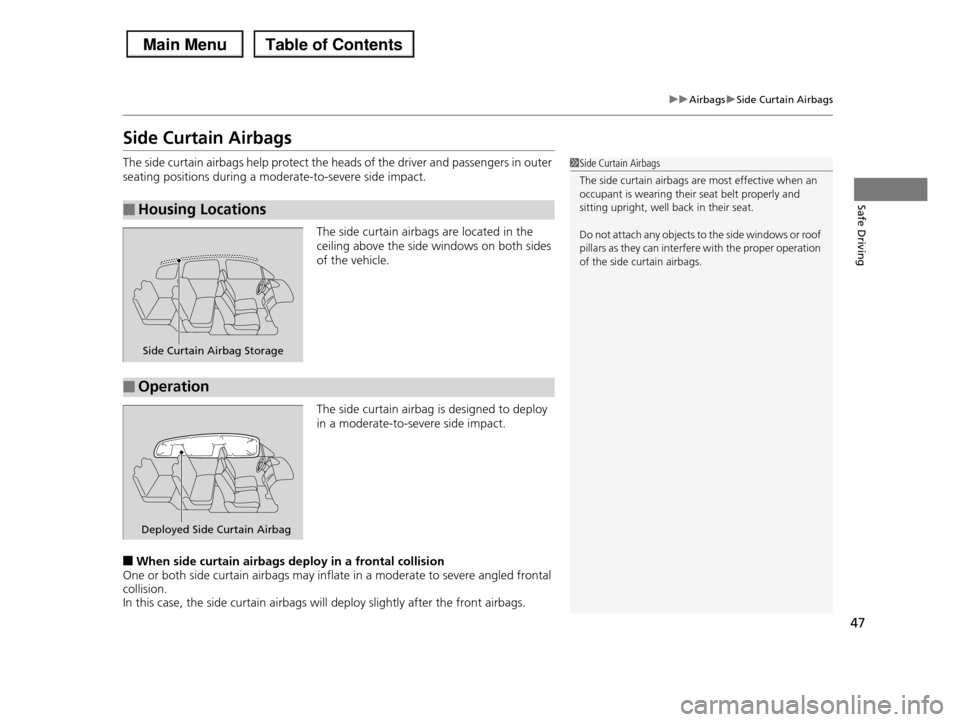HONDA PILOT 2013 2.G Owners Manual 47
uuAirbagsuSide Curtain Airbags
Safe Driving
Side Curtain Airbags
The side curtain airbags help protect the heads of the driver and passengers in outer 
seating positions during a moderate-to-severe