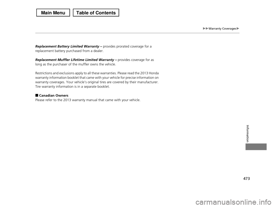 HONDA PILOT 2013 2.G Owners Manual 473
uuWarranty Coveragesu
Information
Replacement Battery Limited Warranty – provides prorated coverage for a 
replacement battery purchased from a dealer. 
Replacement Muffler Lifetime Limited Warr