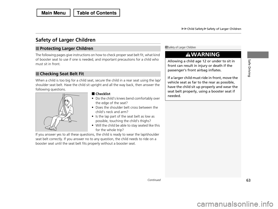 HONDA PILOT 2013 2.G Owners Manual 63
uuChild SafetyuSafety of Larger Children
Continued
Safe Driving
Safety of Larger Children
The following pages give instructions on how to check proper seat belt fit, what kind
of booster seat to u HONDA PILOT 2013 2.G Owners Manual 63
uuChild SafetyuSafety of Larger Children
Continued
Safe Driving
Safety of Larger Children
The following pages give instructions on how to check proper seat belt fit, what kind
of booster seat to u