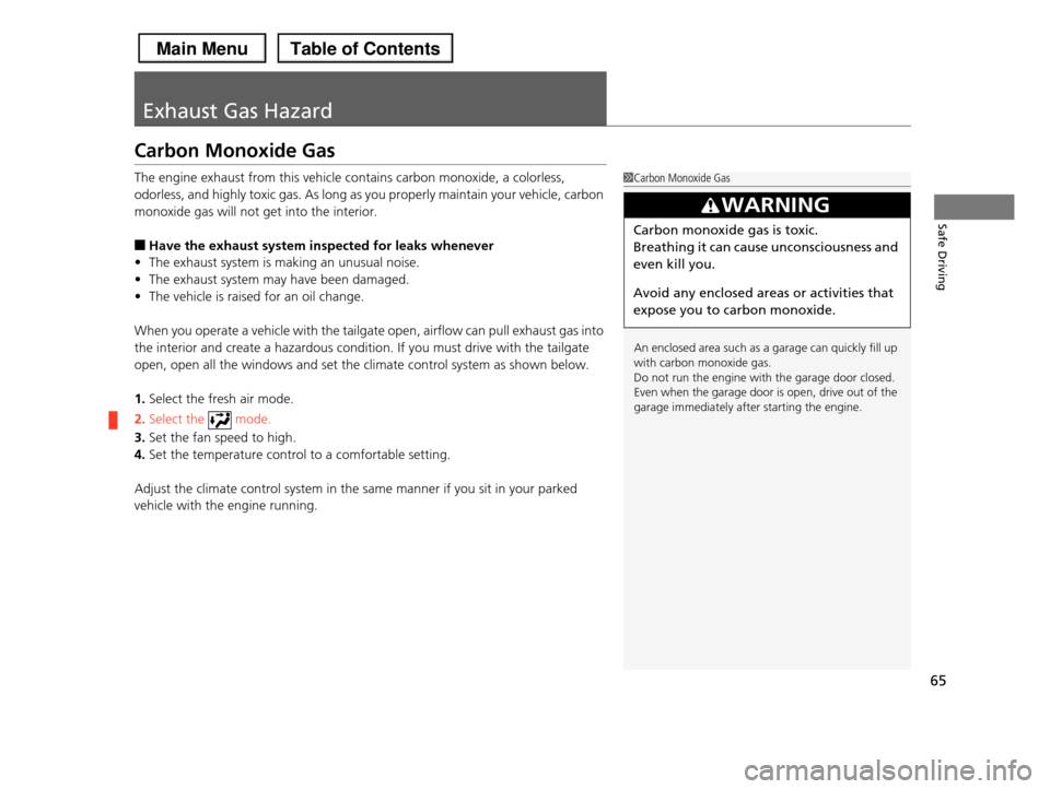 HONDA PILOT 2013 2.G Owners Manual 65
Safe Driving
Exhaust Gas Hazard
Carbon Monoxide Gas
The engine exhaust from this vehicle contains carbon monoxide, a colorless,
odorless, and highly toxic gas. As long as you properly maintain yo HONDA PILOT 2013 2.G Owners Manual 65
Safe Driving
Exhaust Gas Hazard
Carbon Monoxide Gas
The engine exhaust from this vehicle contains carbon monoxide, a colorless,
odorless, and highly toxic gas. As long as you properly maintain yo