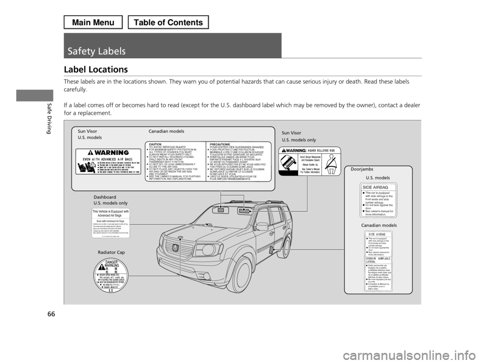 HONDA PILOT 2013 2.G Owners Manual 66
Safe Driving
Safety Labels
Label Locations
These labels are in the locations shown. They warn you of potential hazards that can cause serious injury or death. Read these labels 
carefully. 
If a la