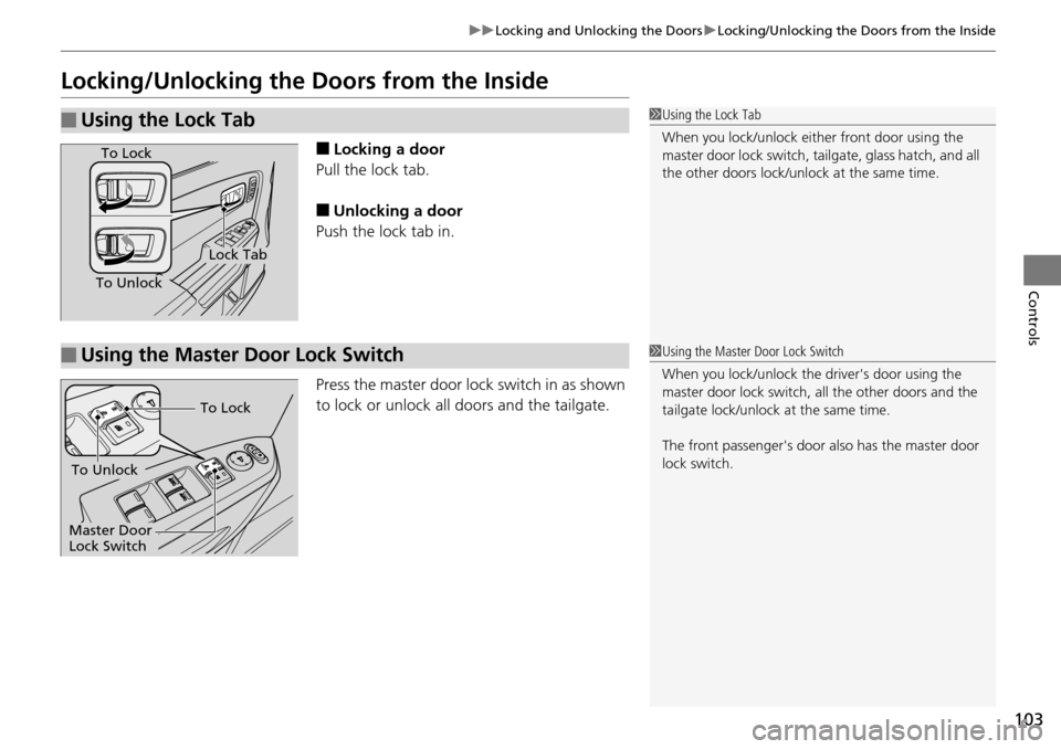 HONDA PILOT 2014 2.G Owners Manual 103
uu Locking and Unlocking the Doors  u Locking/Unlocking the Doors from the Inside
Controls
Locking/Unlocking the Doors from the Inside
■Locking a door
Pull the lock tab.
■Unlocking a door
Push