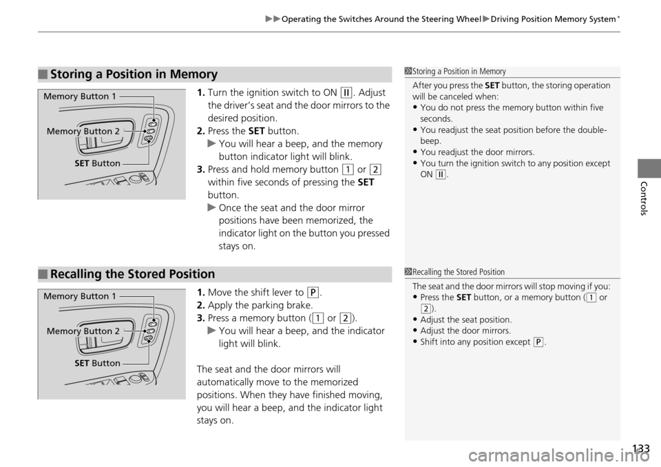 HONDA PILOT 2014 2.G Owners Manual 133
uu Operating the Switches Around the Steering Wheel  u Driving Position Memory System *
Controls
1. Turn the ignition switch to ON  (w
 . Adjust 
the driver’s seat and the door mirrors to the 
d