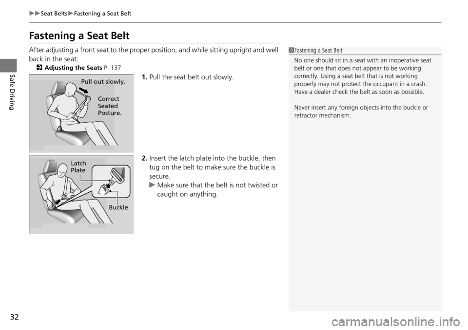 HONDA PILOT 2014 2.G Owners Manual 32
uu Seat Belts  u Fastening a Seat Belt
Safe Driving
Fastening a Seat Belt
After adjusting a front seat to the proper  position, and while sitting upright and well 
back in the seat:
2 Adjusting the