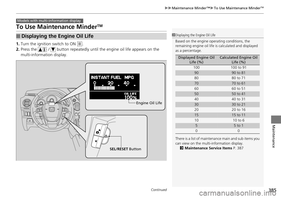 HONDA PILOT 2014 2.G Owners Manual 385
uu Maintenance Minder™  u To Use Maintenance MinderTM
Continued
Maintenance
To Use Maintenance MinderTM
1. Turn the ignition switch to ON  (w
 .
2. Press the   /  button repeatedly until the en 