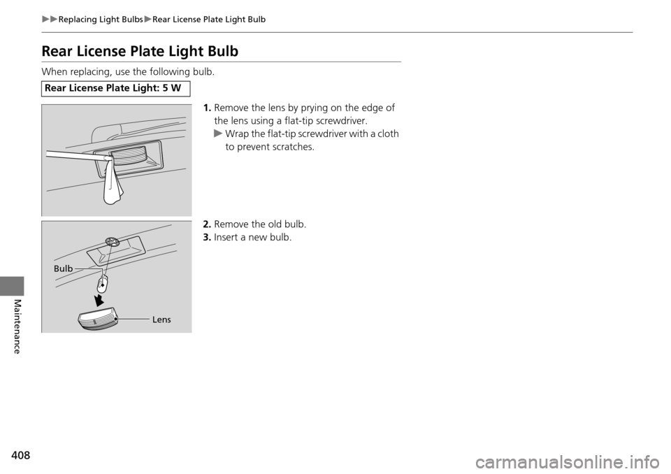 HONDA PILOT 2014 2.G Owners Manual 408
uu Replacing Light Bulbs  u Rear License Plate Light Bulb
Maintenance
Rear License Plate Light Bulb
When replacing, use the following bulb.
1.R
emove the lens by prying on the edge of 
the lens us