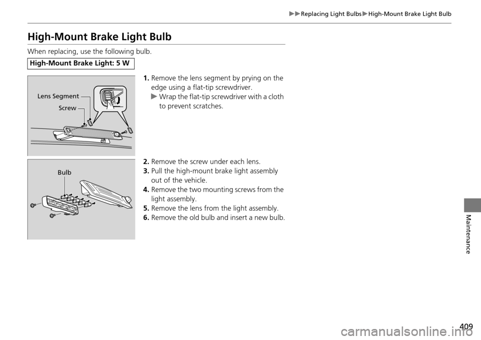 HONDA PILOT 2014 2.G Owners Manual 409
uu Replacing Light Bulbs  u High-Mount Brake Light Bulb
Maintenance
High-Mount Bra ke Light Bulb
When replacing, use the following bulb.
1.Remov
e the lens segment by prying on the 
edge using a f
