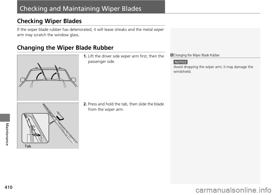 HONDA PILOT 2014 2.G Owners Manual 410
Maintenance
Checking and Maintaining Wiper Blades
Checking Wiper Blades
If the wiper blade rubber has deteriorated, it will leave streaks and the metal wiper 
arm may scratch the window glass.
Cha