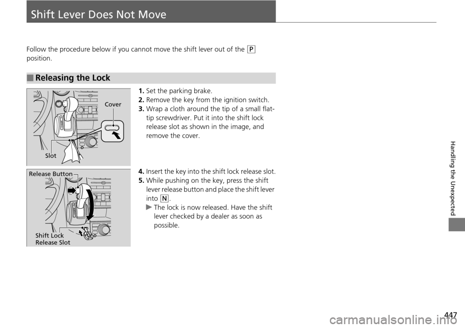 HONDA PILOT 2014 2.G Owners Manual 447

Handling the Unexpected
Shift Lever Does Not Move
Follow the procedure below if you cannot move the shift lever out of the  (P
  
position.
1.Set the 
parking brake.
2.Remove 
the key from th 