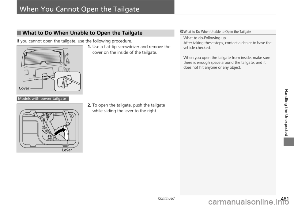 HONDA PILOT 2014 2.G Owners Manual 461Continued

Handling the Unexpected
When You Cannot Open the Tailgate
If you cannot open the tailgate, use the following procedure.1.Use a 
flat-tip screwdriver and remove the 
cover on the insid