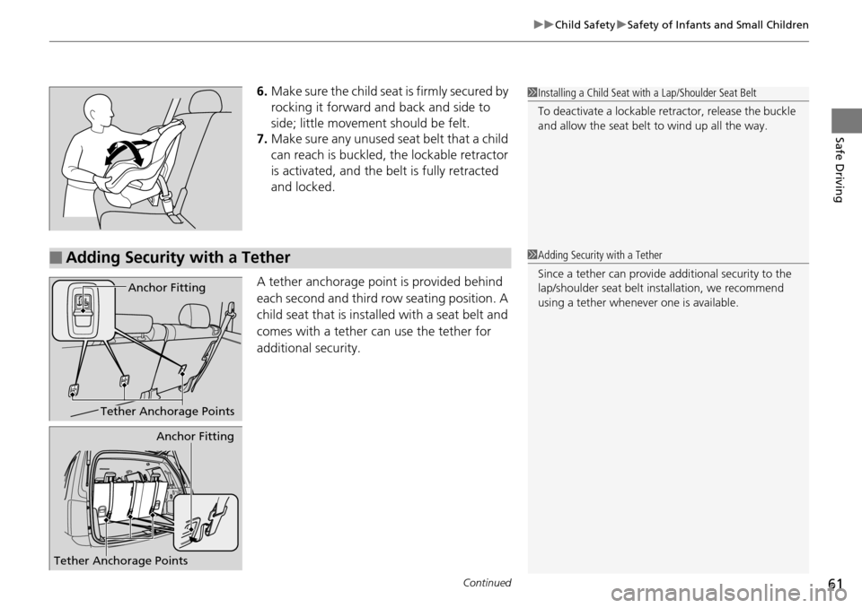 HONDA PILOT 2014 2.G Owners Manual Continued61
uu Child Safety  u Safety of Infants and Small Children
Safe Driving
6. Make sure the child seat is firmly secured by 
rocking it forward and back and side to 
side; little movement should