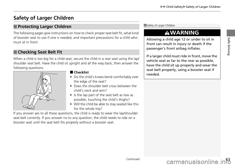 HONDA PILOT 2014 2.G Owners Manual 63
uu Child Safety u Safety of Larger Children
Continued
Safe Driving
Safety of Larger Children
The following pages give instructions on ho w to check proper seat belt fit, what kind
of booster seat HONDA PILOT 2014 2.G Owners Manual 63
uu Child Safety u Safety of Larger Children
Continued
Safe Driving
Safety of Larger Children
The following pages give instructions on ho w to check proper seat belt fit, what kind
of booster seat