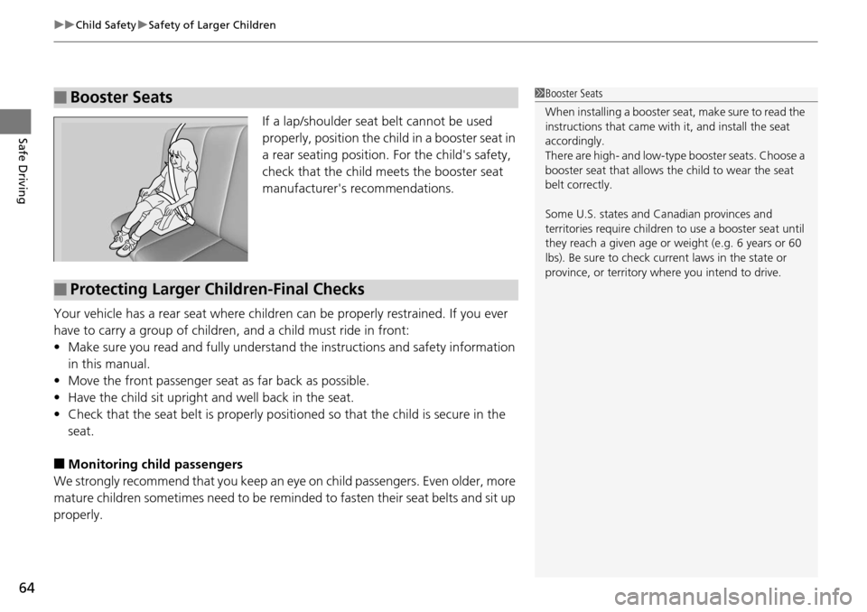 HONDA PILOT 2014 2.G Owners Manual uu Child Safety u Safety of Larger Children
64
Safe DrivingIf a lap/shoulder seat belt cannot be used
properly, position the child in a booster seat in
a rear seating position. For the childs saf HONDA PILOT 2014 2.G Owners Manual uu Child Safety u Safety of Larger Children
64
Safe DrivingIf a lap/shoulder seat belt cannot be used
properly, position the child in a booster seat in
a rear seating position. For the childs saf