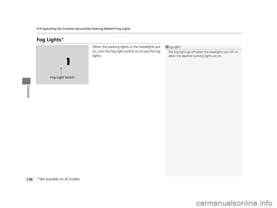 HONDA PILOT 2016 3.G Owners Manual 158
uuOperating the Switches Around the Steering Wheel uFog Lights*
Controls
Fog Lights*
When the parking lights or the headlights are 
on, turn the fog light switch on to use the fog 
lights.1Fog Lig