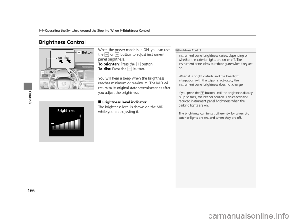 HONDA PILOT 2016 3.G Owners Manual 166
uuOperating the Switches Around the Steering Wheel uBrightness Control
Controls
Brightness Control
When the power mode is in ON, you can use
the
(+ or (- button to adjust instrument
panel brigh HONDA PILOT 2016 3.G Owners Manual 166
uuOperating the Switches Around the Steering Wheel uBrightness Control
Controls
Brightness Control
When the power mode is in ON, you can use
the
(+ or (- button to adjust instrument
panel brigh