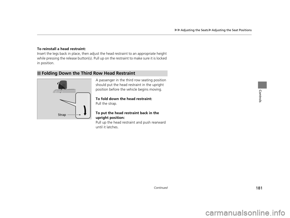 HONDA PILOT 2016 3.G Owners Manual 181
uuAdjusting the Seats uAdjusting the Seat Positions
Continued
Controls
To reinstall a head restraint:
Insert the legs back in place,  then adjust the head restraint to an appropriate height 
while
