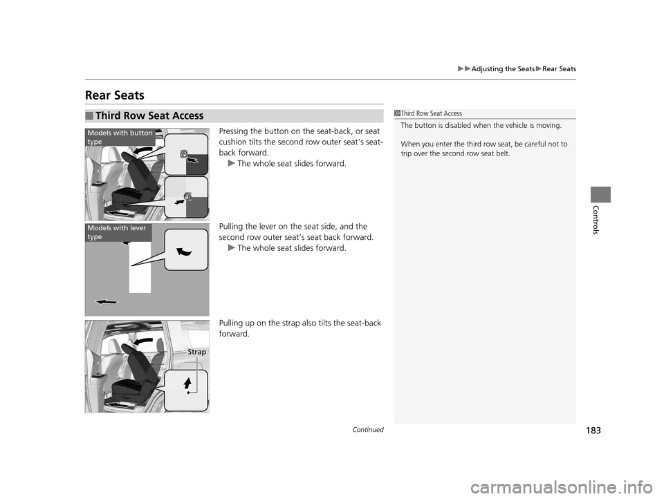 HONDA PILOT 2016 3.G Owners Manual 183
uuAdjusting the Seats uRear Seats
Continued
Controls
Rear Seats
Pressing the button on the seat-back, or seat 
cushion tilts the second row outer seats seat-
back forward. 
u The whole seat slide
