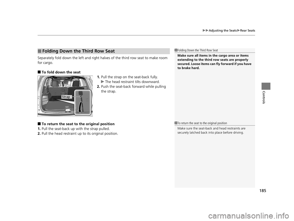 HONDA PILOT 2016 3.G Owners Manual 185
uuAdjusting the Seats uRear Seats
Controls
Separately fold down the left and right halv es of the third row seat to make room 
for cargo.
■To fold down the seat 1.Pull the strap on the seat-back