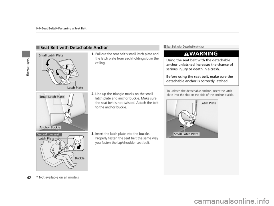 HONDA PILOT 2016 3.G Owners Manual uuSeat Belts uFastening a Seat Belt
42
Safe Driving1. Pull out the seat belt’s small latch plate and 
the latch plate from each holding slot in the 
ceiling.
2. Line up the triangle  marks on the sm