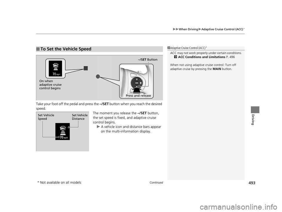 HONDA PILOT 2016 3.G Owners Manual Continued493
uuWhen Driving uAdaptive Cruise Control (ACC)*
Driving
Take your foot off the pedal and press the  –/SET button when you reach the desired 
speed. The moment you release the –/SET but