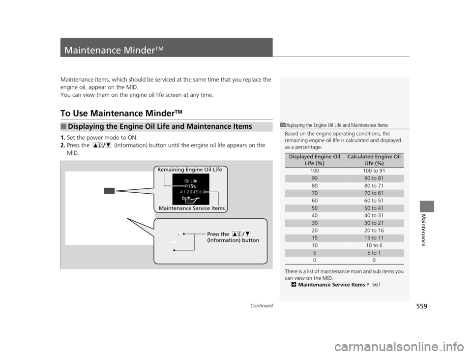 HONDA PILOT 2016 3.G Owners Manual 559Continued
Maintenance
Maintenance MinderTM
Maintenance items, which should be serviced at the same time that you replace the
engine oil, app ear on the MID.
You can view them on the engine oil lif HONDA PILOT 2016 3.G Owners Manual 559Continued
Maintenance
Maintenance MinderTM
Maintenance items, which should be serviced at the same time that you replace the
engine oil, app ear on the MID.
You can view them on the engine oil lif
