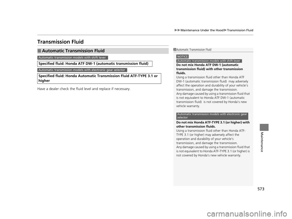 HONDA PILOT 2016 3.G Owners Manual 573
uuMaintenance Under the Hood uTransmission Fluid
Maintenance
Transmission Fluid
Have a dealer check the fluid level and replace if necessary.
■Automatic Transmission Fluid
Specified fluid: Honda HONDA PILOT 2016 3.G Owners Manual 573
uuMaintenance Under the Hood uTransmission Fluid
Maintenance
Transmission Fluid
Have a dealer check the fluid level and replace if necessary.
■Automatic Transmission Fluid
Specified fluid: Honda
