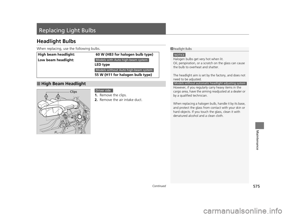 HONDA PILOT 2016 3.G Owners Manual 575Continued
Maintenance
Replacing Light Bulbs
Headlight Bulbs
When replacing, use the following bulbs.1. Remove the clips.
2. Remove the air intake duct.
High beam headlight: 60 W (HB3 for halogen b HONDA PILOT 2016 3.G Owners Manual 575Continued
Maintenance
Replacing Light Bulbs
Headlight Bulbs
When replacing, use the following bulbs.1. Remove the clips.
2. Remove the air intake duct.
High beam headlight: 60 W (HB3 for halogen b