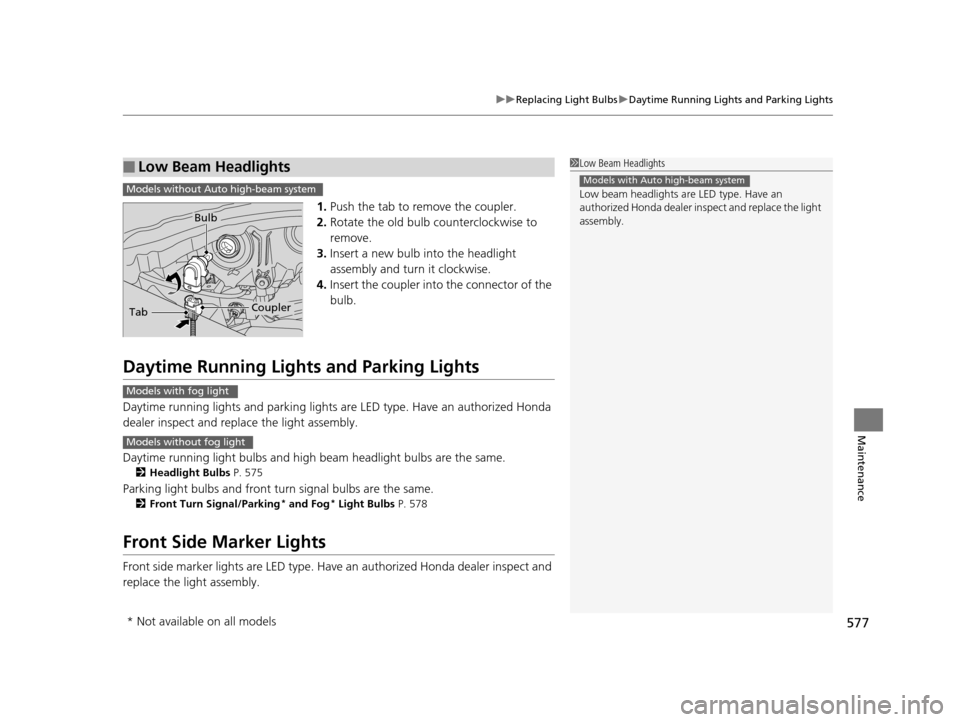 HONDA PILOT 2016 3.G Owners Manual 577
uuReplacing Light Bulbs uDaytime Running Lights and Parking Lights
Maintenance
1. Push the tab to remove the coupler.
2. Rotate the old bulb counterclockwise to
remove.
3. Insert a new bulb into HONDA PILOT 2016 3.G Owners Manual 577
uuReplacing Light Bulbs uDaytime Running Lights and Parking Lights
Maintenance
1. Push the tab to remove the coupler.
2. Rotate the old bulb counterclockwise to
remove.
3. Insert a new bulb into